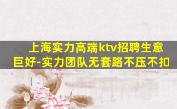 上海实力高端ktv招聘生意巨好-实力团队无套路不压不扣