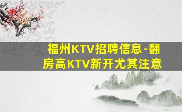 福州KTV招聘信息-翻房高KTV新开尤其注意