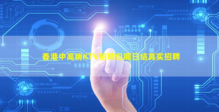 香港中高端KTV招聘包厢日结真实招聘